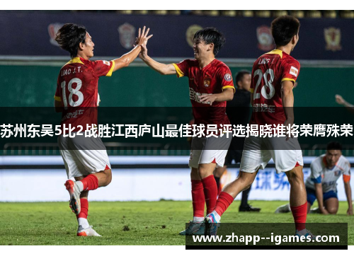 苏州东吴5比2战胜江西庐山最佳球员评选揭晓谁将荣膺殊荣 苏州东吴5比2战胜江西庐山最佳球员评选揭晓谁将荣膺殊荣