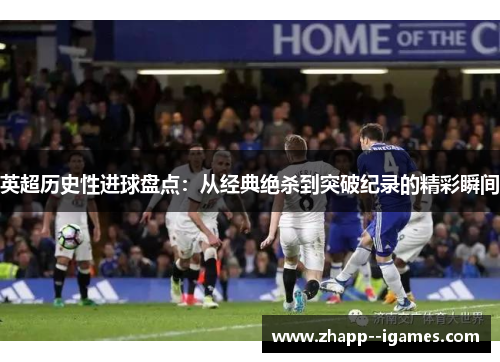 英超历史性进球盘点:从经典绝杀到突破纪录的精彩瞬间 英超历史性进球盘点:从经典绝杀到突破纪录的精彩瞬间