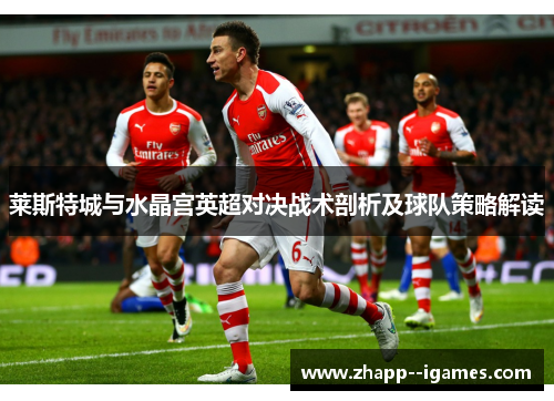 莱斯特城与水晶宫英超对决战术剖析及球队策略解读 莱斯特城与水晶宫英超对决战术剖析及球队策略解读