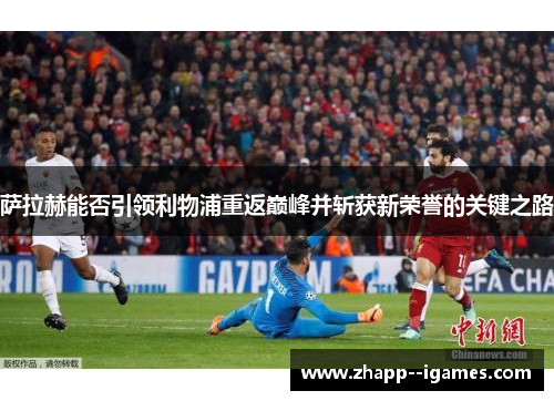 萨拉赫能否引领利物浦重返巅峰并斩获新荣誉的关键之路