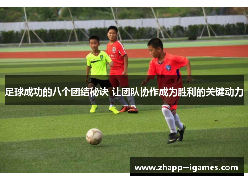 足球成功的八个团结秘诀 让团队协作成为胜利的关键动力 足球成功的八个团结秘诀 让团队协作成为胜利的关键动力