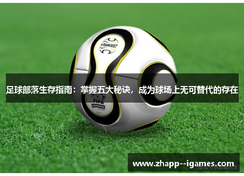 足球部落生存指南:掌握五大秘诀,成为球场上无可替代的存在 足球部落生存指南:掌握五大秘诀,成为球场上无可替代的存在