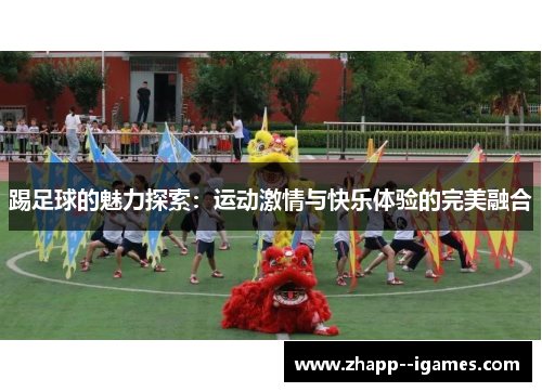 踢足球的魅力探索:运动激情与快乐体验的完美融合 踢足球的魅力探索:运动激情与快乐体验的完美融合