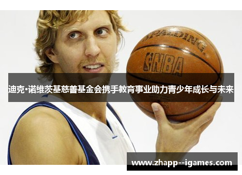 迪克·诺维茨基慈善基金会携手教育事业助力青少年成长与未来