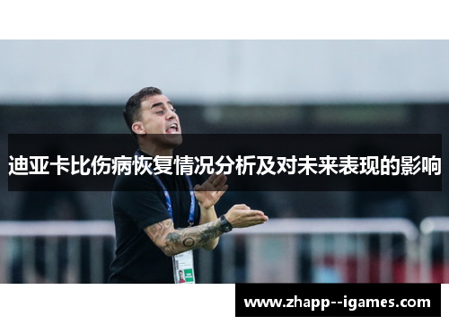 迪亚卡比伤病恢复情况分析及对未来表现的影响 迪亚卡比伤病恢复情况分析及对未来表现的影响