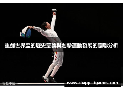 重劍世界盃的歷史意義與劍擊運動發展的關聯分析 重劍世界盃的歷史意義與劍擊運動發展的關聯分析