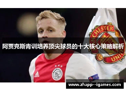 阿贾克斯青训培养顶尖球员的十大核心策略解析 阿贾克斯青训培养顶尖球员的十大核心策略解析