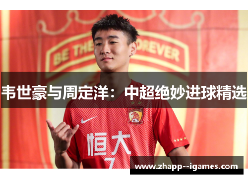 韦世豪与周定洋:中超绝妙进球精选 韦世豪与周定洋:中超绝妙进球精选