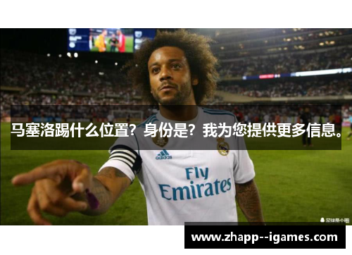 马塞洛踢什么位置?身份是?我为您提供更多信息。 马塞洛踢什么位置?身份是?我为您提供更多信息。