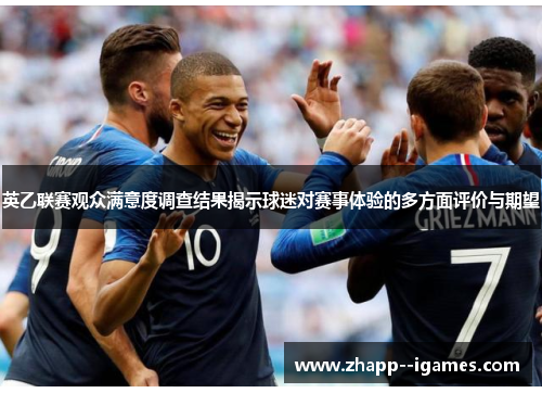 英乙联赛观众满意度调查结果揭示球迷对赛事体验的多方面评价与期望