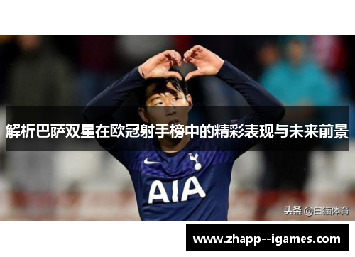 解析巴萨双星在欧冠射手榜中的精彩表现与未来前景