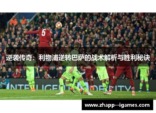 逆袭传奇:利物浦逆转巴萨的战术解析与胜利秘诀 逆袭传奇:利物浦逆转巴萨的战术解析与胜利秘诀