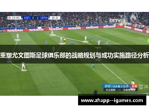 重塑尤文图斯足球俱乐部的战略规划与成功实施路径分析 重塑尤文图斯足球俱乐部的战略规划与成功实施路径分析