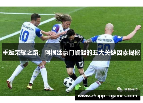 重返荣耀之路：阿根廷豪门崛起的五大关键因素揭秘