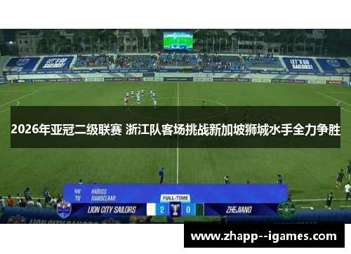 2026年亚冠二级联赛 浙江队客场挑战新加坡狮城水手全力争胜