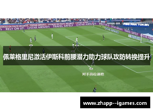 佩莱格里尼激活伊斯科前腰潜力助力球队攻防转换提升 佩莱格里尼激活伊斯科前腰潜力助力球队攻防转换提升