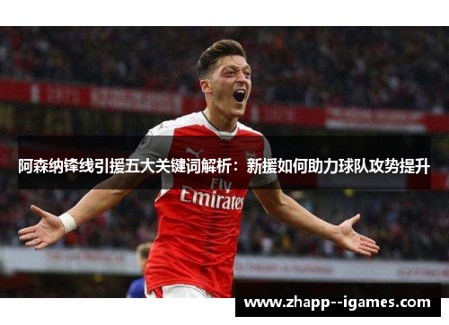 阿森纳锋线引援五大关键词解析：新援如何助力球队攻势提升