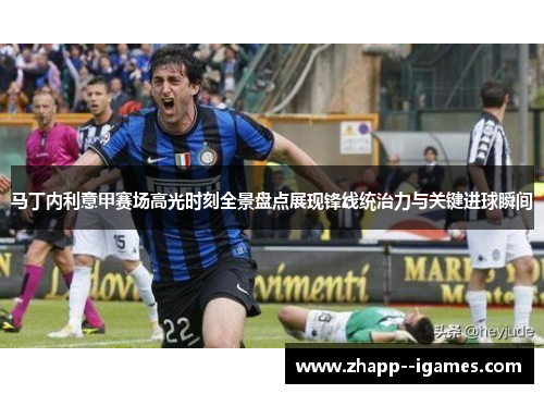 马丁内利意甲赛场高光时刻全景盘点展现锋线统治力与关键进球瞬间