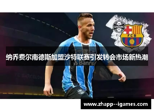 纳乔费尔南德斯加盟沙特联赛引发转会市场新热潮