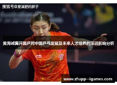 黄海诚离开国乒对中国乒乓发展及未来人才培养的深远影响分析 黄海诚离开国乒对中国乒乓发展及未来人才培养的深远影响分析